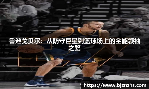 鲁迪戈贝尔：从防守巨星到篮球场上的全能领袖之路