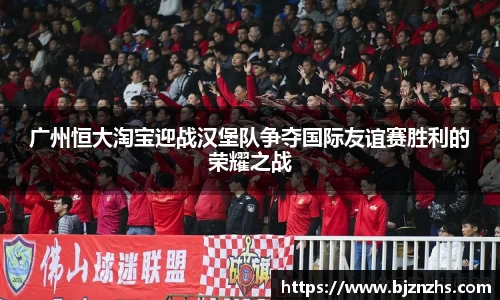 广州恒大淘宝迎战汉堡队争夺国际友谊赛胜利的荣耀之战