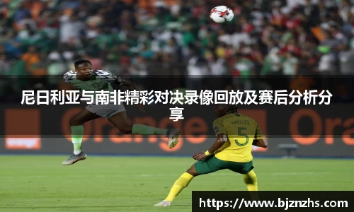 尼日利亚与南非精彩对决录像回放及赛后分析分享