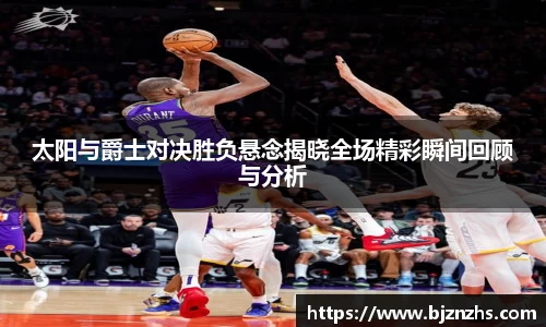 太阳与爵士对决胜负悬念揭晓全场精彩瞬间回顾与分析
