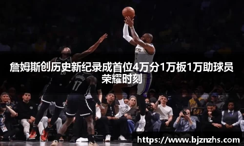詹姆斯创历史新纪录成首位4万分1万板1万助球员荣耀时刻