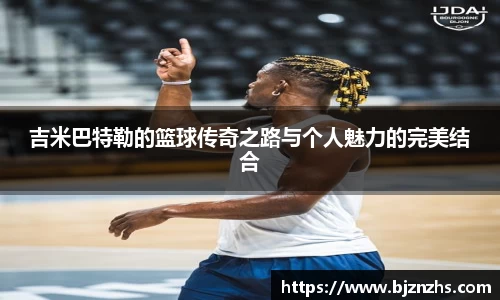 吉米巴特勒的篮球传奇之路与个人魅力的完美结合