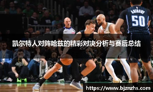 凯尔特人对阵哈兹的精彩对决分析与赛后总结